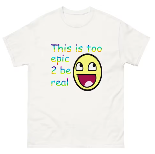 This is too epic 2 be real Graphic tee